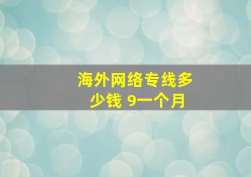 海外网络专线多少钱 9一个月